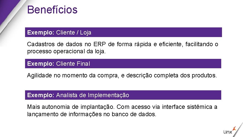 Benefícios Exemplo: Cliente / Loja Cadastros de dados no ERP de forma rápida e