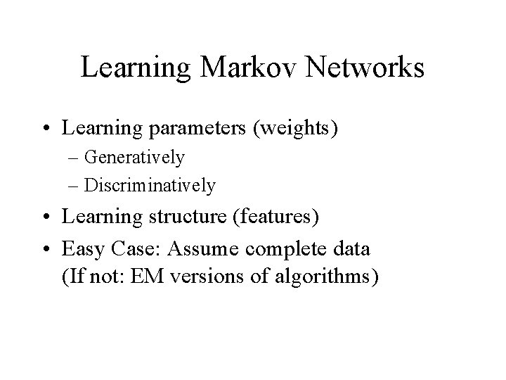 Learning Markov Networks • Learning parameters (weights) – Generatively – Discriminatively • Learning structure