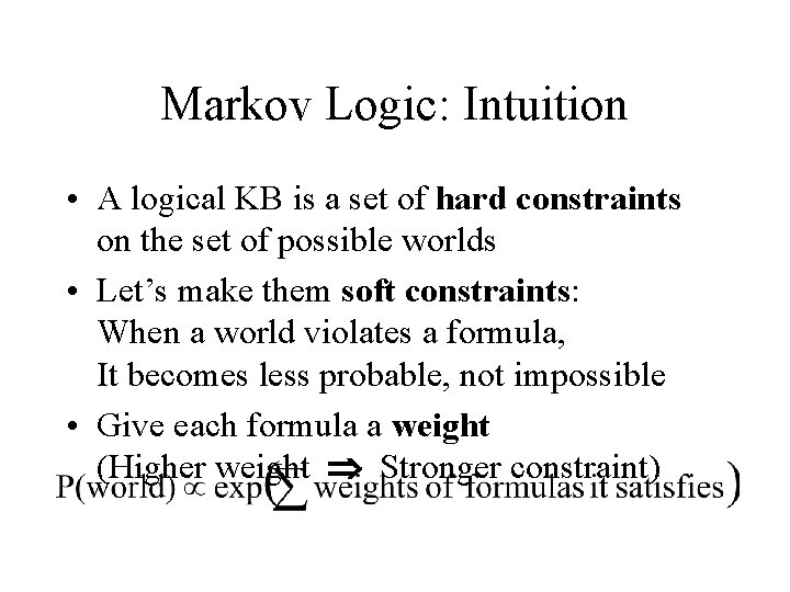 Markov Logic: Intuition • A logical KB is a set of hard constraints on