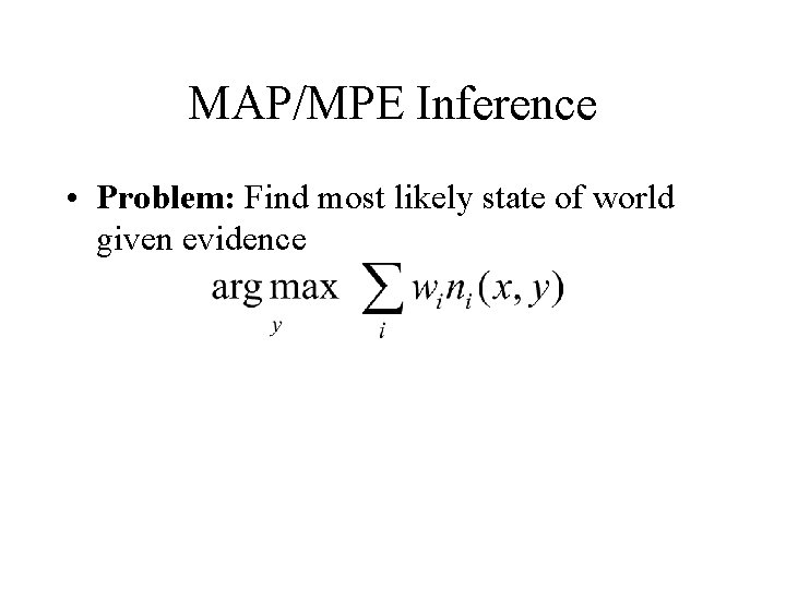 MAP/MPE Inference • Problem: Find most likely state of world given evidence 