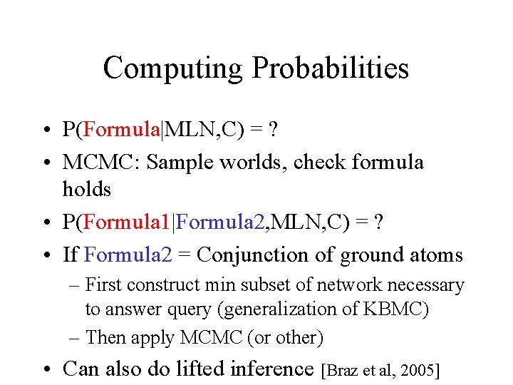 Computing Probabilities • P(Formula|MLN, C) = ? • MCMC: Sample worlds, check formula holds