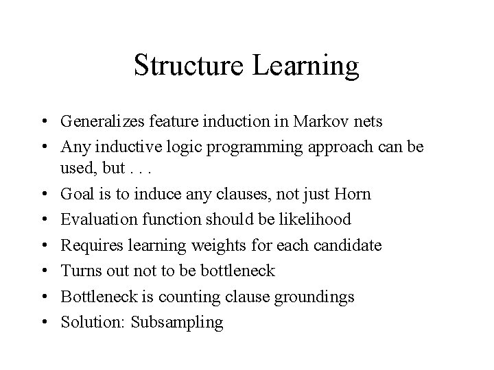 Structure Learning • Generalizes feature induction in Markov nets • Any inductive logic programming