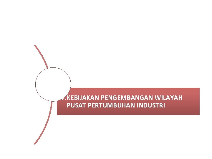 IV. KEBIJAKAN PENGEMBANGAN WILAYAH PUSAT PERTUMBUHAN INDUSTRI 