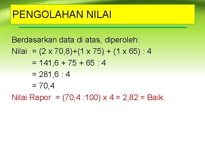 PENGOLAHAN NILAI Berdasarkan data di atas, diperoleh: Nilai = (2 x 70, 8)+(1 x