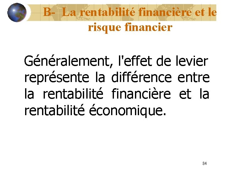 B- La rentabilité financière et le risque financier Généralement, l'effet de levier représente la