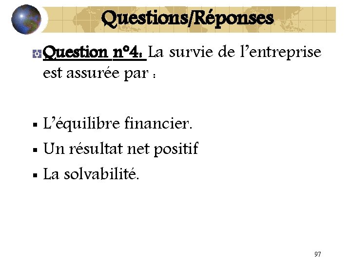 Questions/Réponses Question n° 4: La survie de l’entreprise est assurée par : L’équilibre financier.