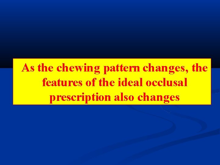 As the chewing pattern changes, the features of the ideal occlusal prescription also changes