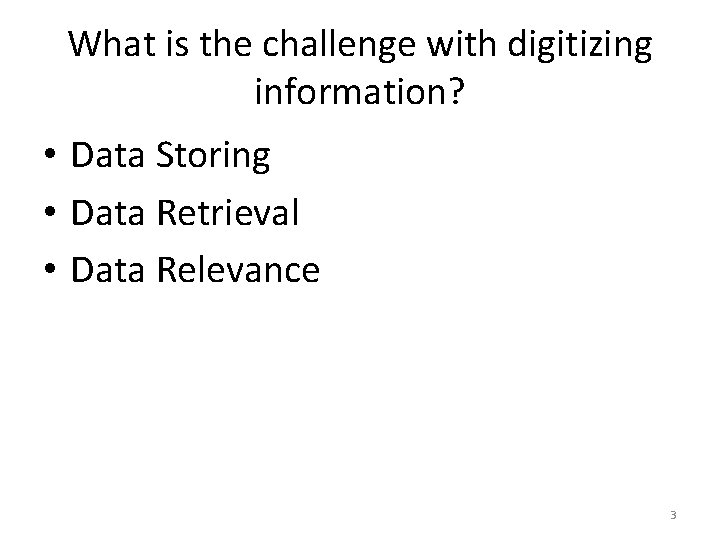 What is the challenge with digitizing information? • Data Storing • Data Retrieval •