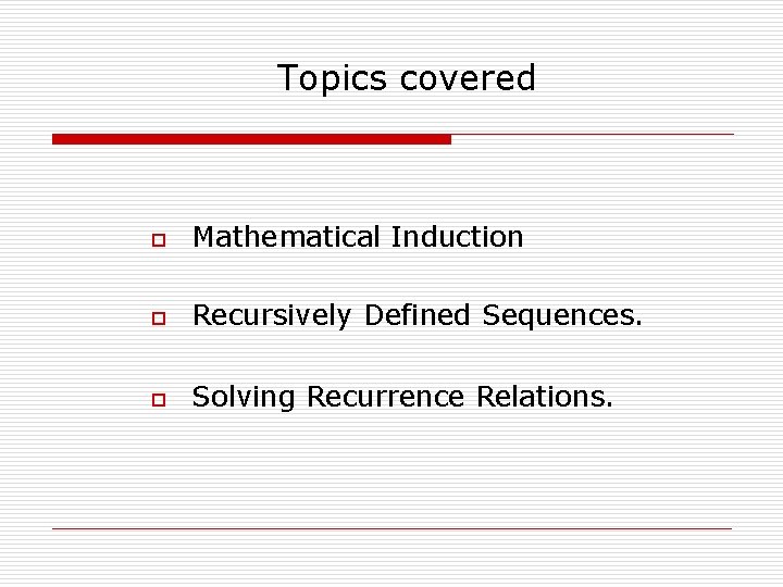 Topics covered o Mathematical Induction o Recursively Defined Sequences. o Solving Recurrence Relations. 