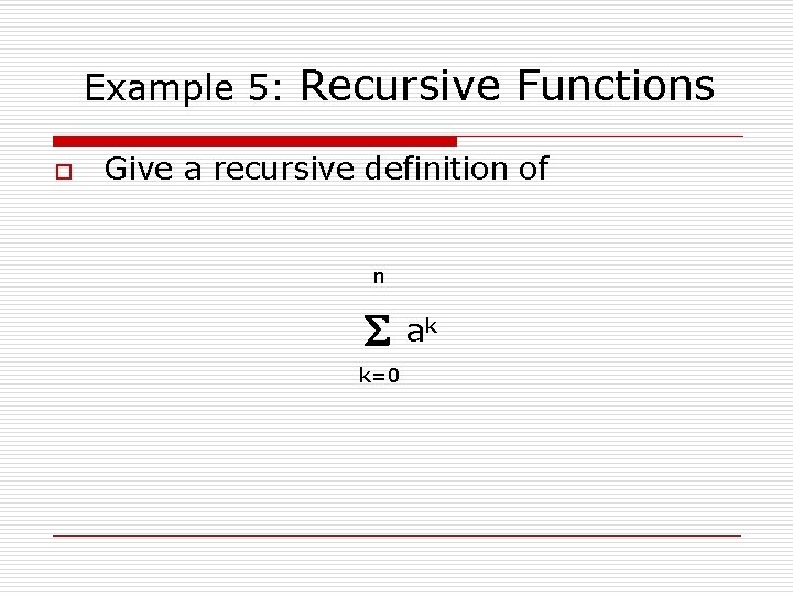 Example 5: Recursive Functions o Give a recursive definition of n ak k=0 