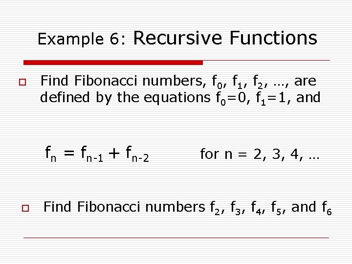 Example 6: Recursive Functions o Find Fibonacci numbers, f 0, f 1, f 2,