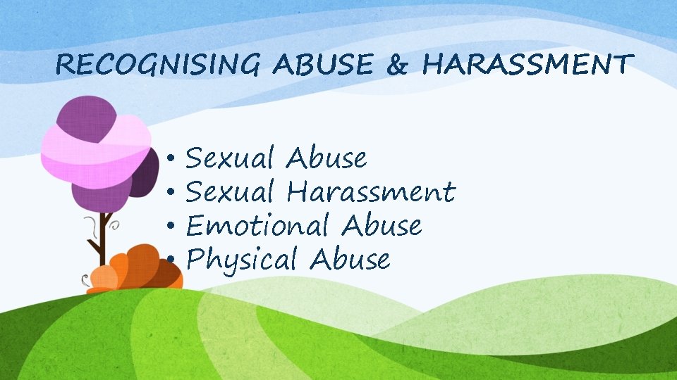 RECOGNISING ABUSE & HARASSMENT • • Sexual Abuse Sexual Harassment Emotional Abuse Physical Abuse