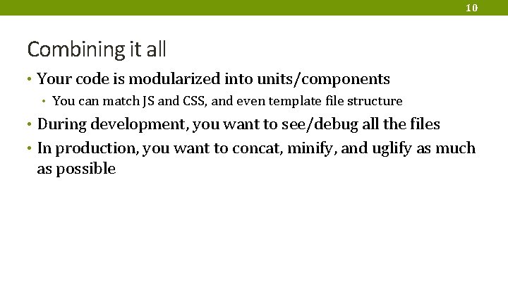 10 Combining it all • Your code is modularized into units/components • You can