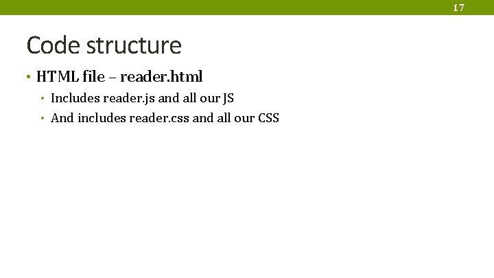 17 Code structure • HTML file – reader. html • Includes reader. js and