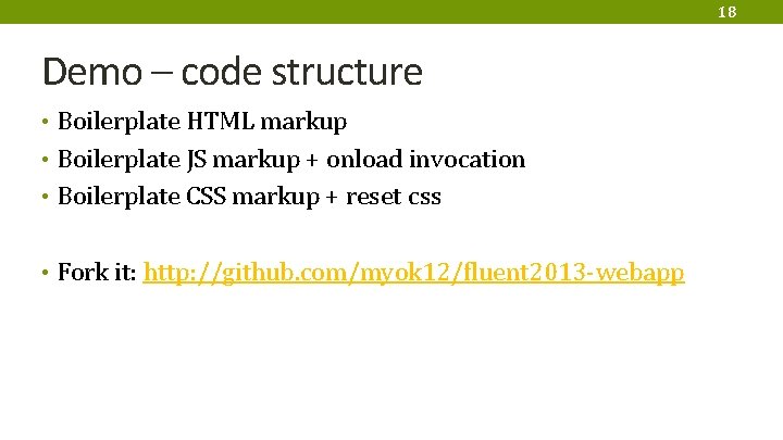 18 Demo – code structure • Boilerplate HTML markup • Boilerplate JS markup +