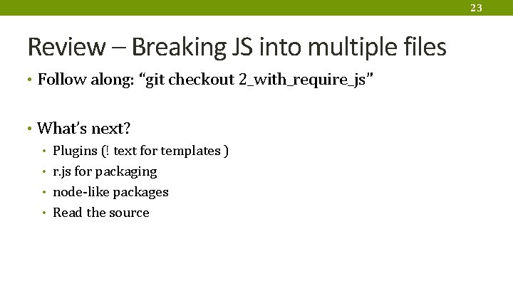 23 Review – Breaking JS into multiple files • Follow along: “git checkout 2_with_require_js”