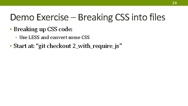 24 Demo Exercise – Breaking CSS into files • Breaking up CSS code: •