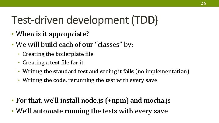 26 Test-driven development (TDD) • When is it appropriate? • We will build each