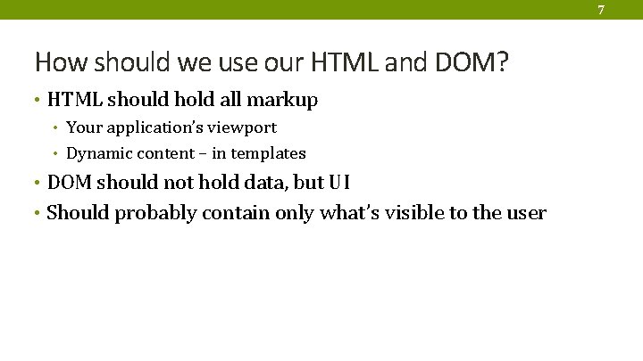 7 How should we use our HTML and DOM? • HTML should hold all