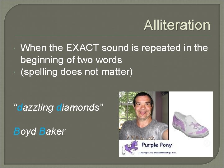 Alliteration When the EXACT sound is repeated in the beginning of two words (spelling