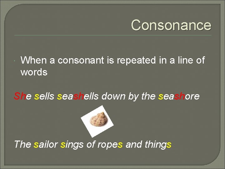 Consonance When a consonant is repeated in a line of words She sells seashells
