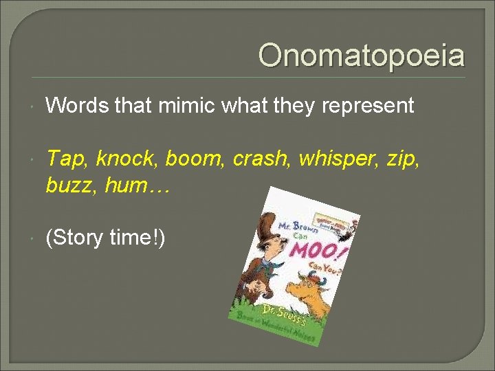 Onomatopoeia Words that mimic what they represent Tap, knock, boom, crash, whisper, zip, buzz,