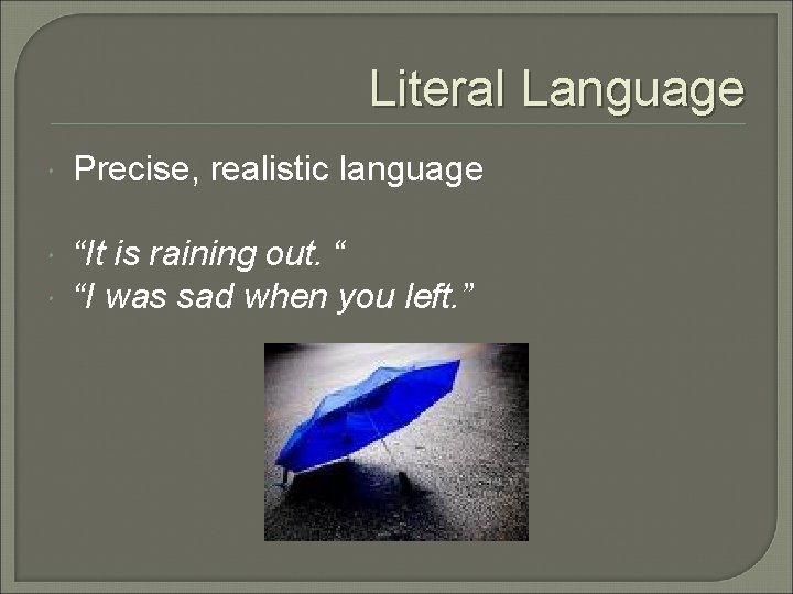 Literal Language Precise, realistic language “It is raining out. “ “I was sad when