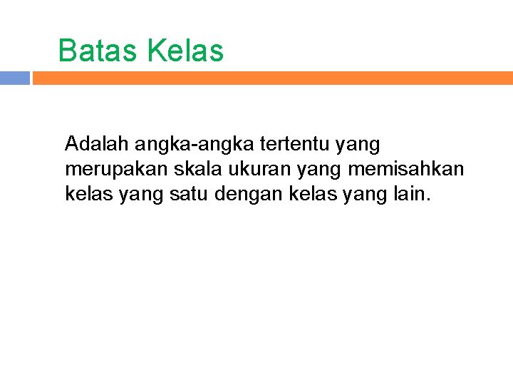 Batas Kelas Adalah angka-angka tertentu yang merupakan skala ukuran yang memisahkan kelas yang satu