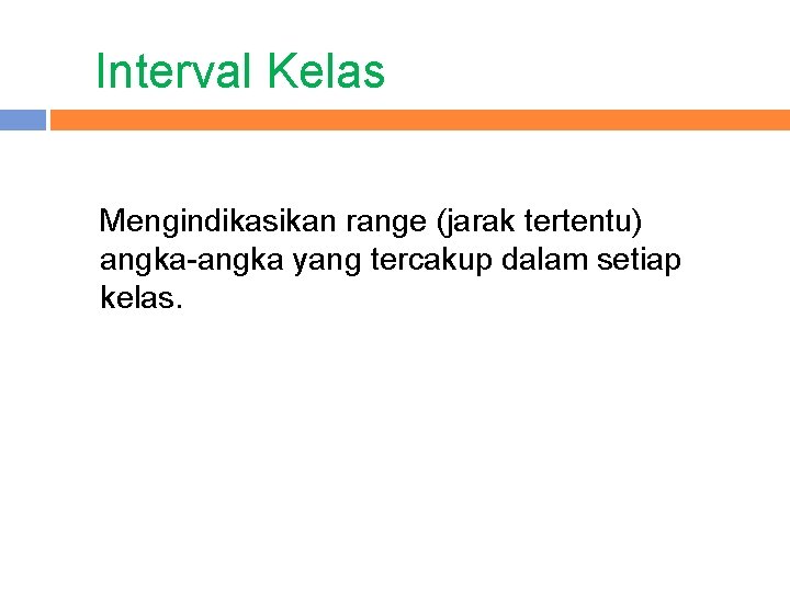 Interval Kelas Mengindikasikan range (jarak tertentu) angka-angka yang tercakup dalam setiap kelas. 