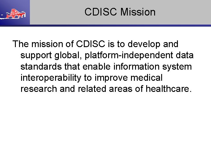 CDISC Mission The mission of CDISC is to develop and support global, platform-independent data