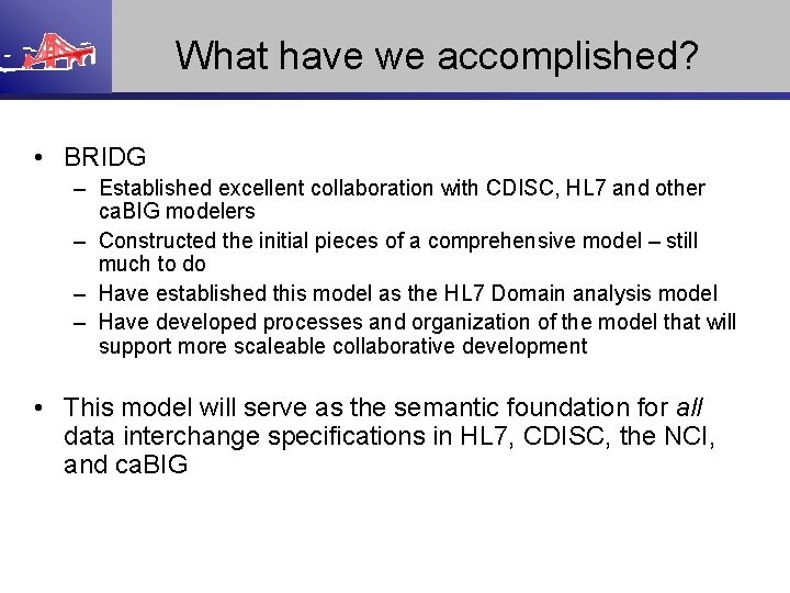 What have we accomplished? • BRIDG – Established excellent collaboration with CDISC, HL 7