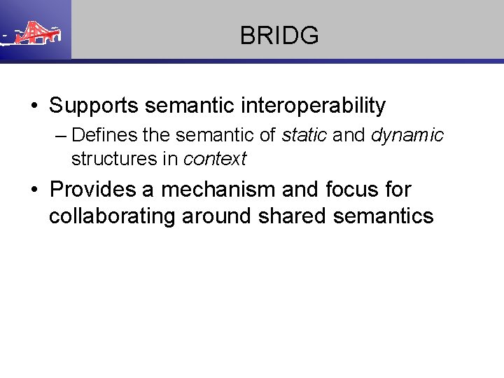 BRIDG • Supports semantic interoperability – Defines the semantic of static and dynamic structures