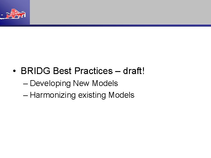  • BRIDG Best Practices – draft! – Developing New Models – Harmonizing existing