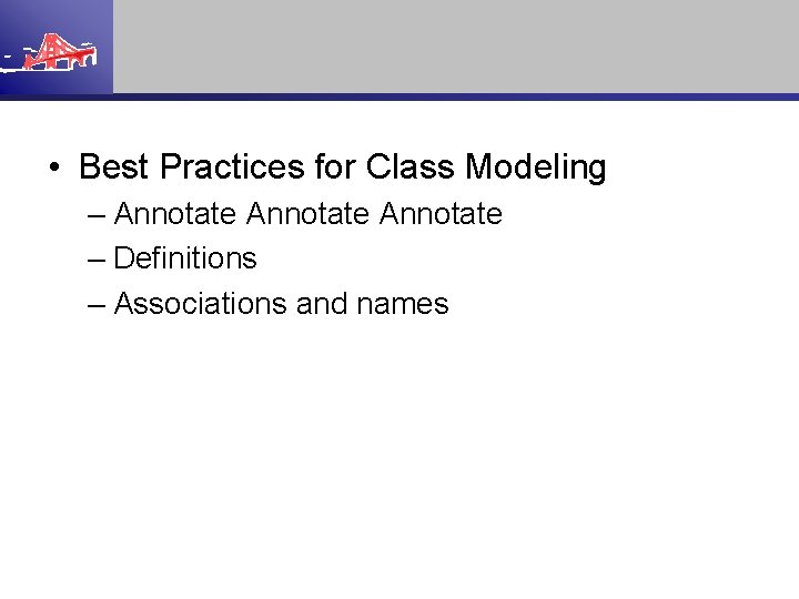  • Best Practices for Class Modeling – Annotate – Definitions – Associations and