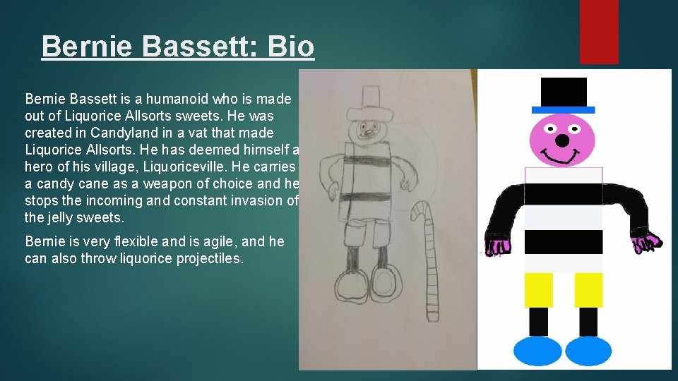 Bernie Bassett: Bio Bernie Bassett is a humanoid who is made out of Liquorice