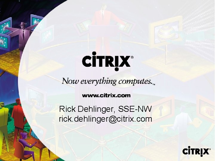Rick Dehlinger, SSE-NW rick. dehlinger@citrix. com 