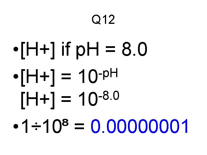 Q 12 • [H+] if p. H = 8. 0 -p. H • [H+]