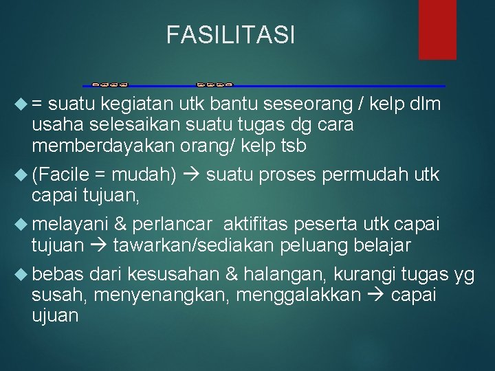 FASILITASI = suatu kegiatan utk bantu seseorang / kelp dlm usaha selesaikan suatu tugas