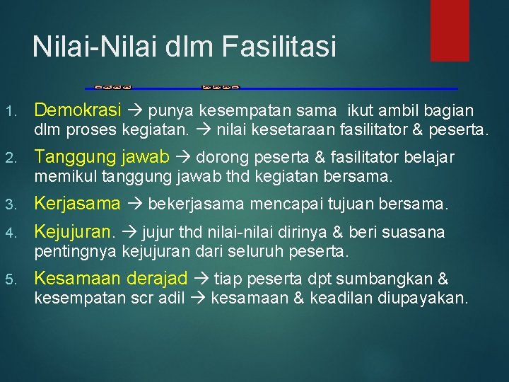 Nilai-Nilai dlm Fasilitasi 1. Demokrasi punya kesempatan sama ikut ambil bagian dlm proses kegiatan.