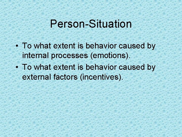 Person-Situation • To what extent is behavior caused by internal processes (emotions). • To