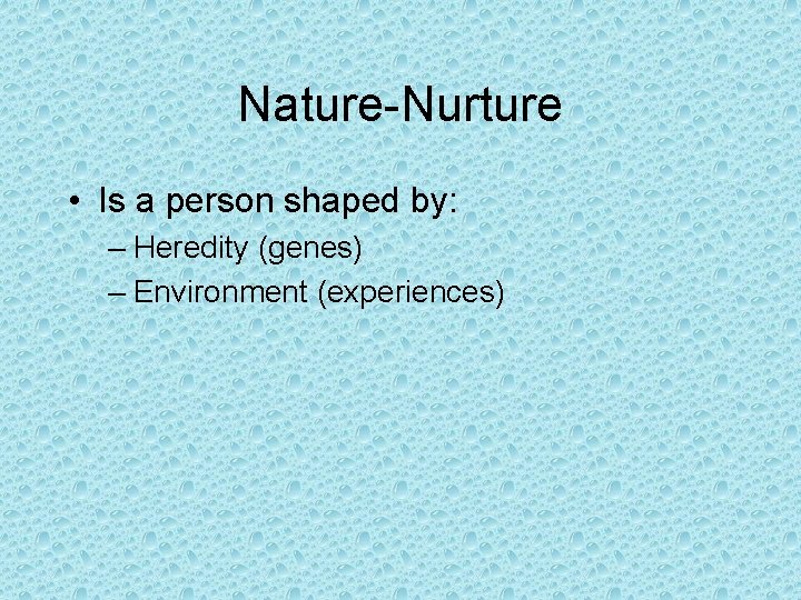 Nature-Nurture • Is a person shaped by: – Heredity (genes) – Environment (experiences) 