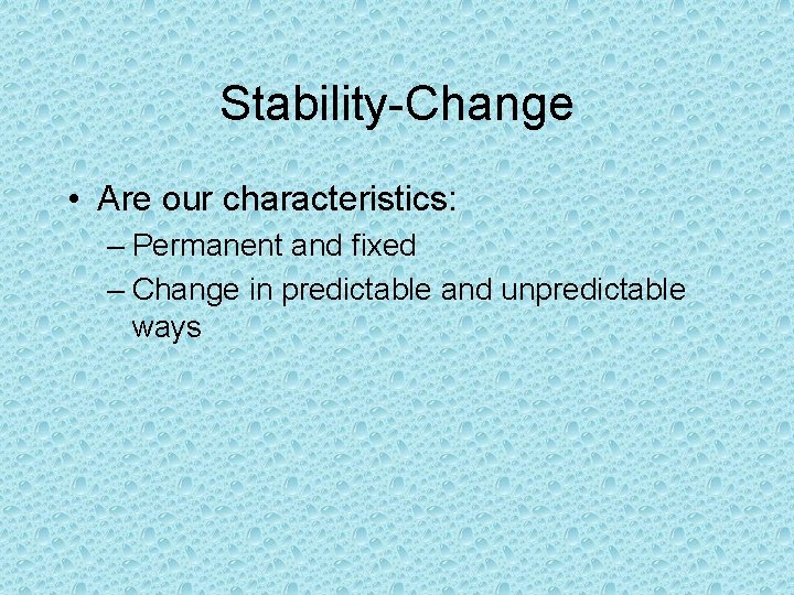 Stability-Change • Are our characteristics: – Permanent and fixed – Change in predictable and