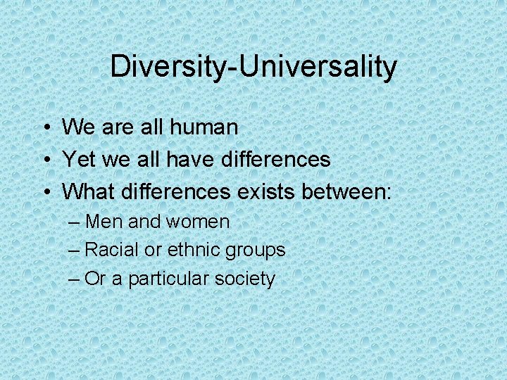 Diversity-Universality • We are all human • Yet we all have differences • What