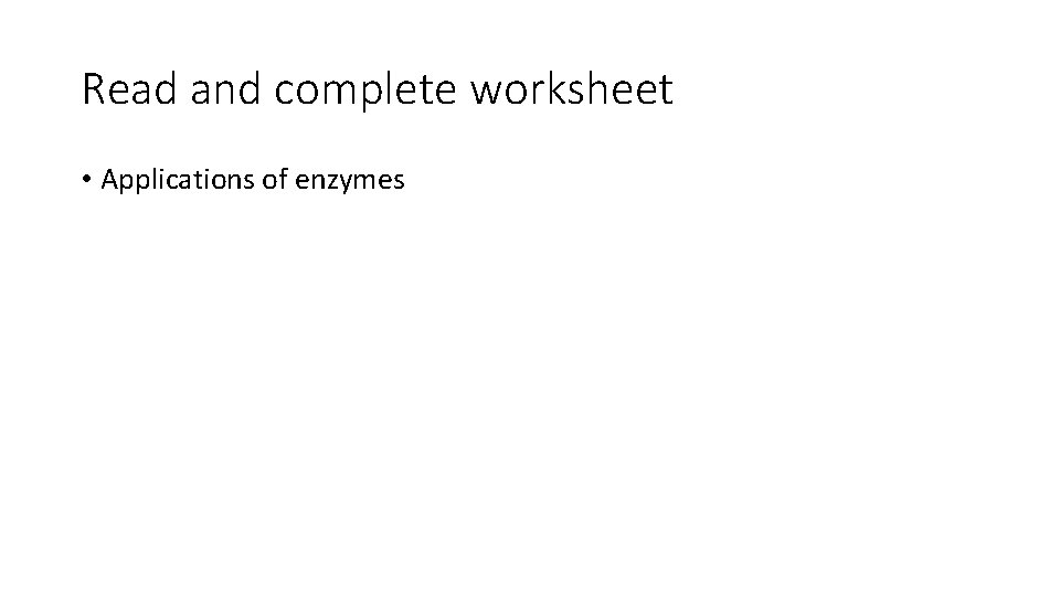 Read and complete worksheet • Applications of enzymes 