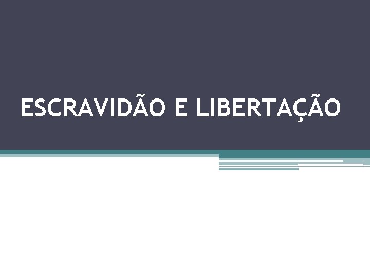 ESCRAVIDÃO E LIBERTAÇÃO 