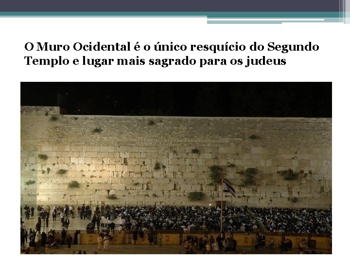 O Muro Ocidental é o único resquício do Segundo Templo e lugar mais sagrado