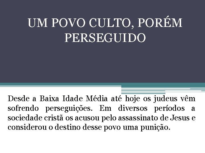 UM POVO CULTO, PORÉM PERSEGUIDO Desde a Baixa Idade Média até hoje os judeus