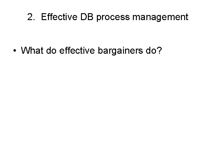 2. Effective DB process management • What do effective bargainers do? 