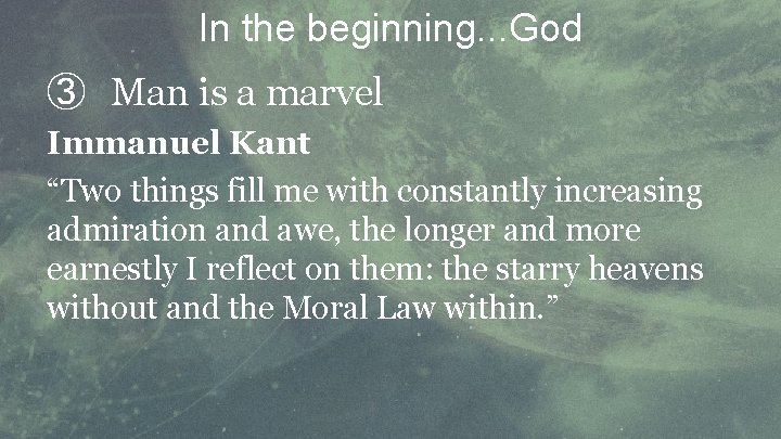 In the beginning. . . God ③ Man is a marvel Immanuel Kant “Two