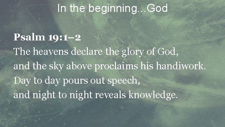 In the beginning. . . God Psalm 19: 1– 2 The heavens declare the